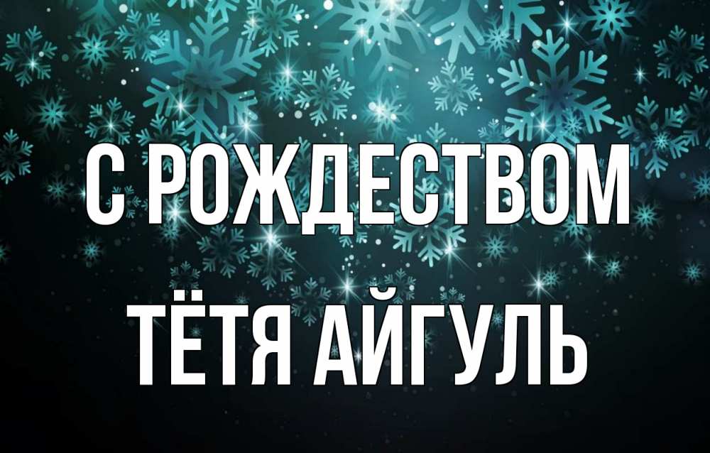 Открытка на каждый день с именем, Тётя-Айгуль С рождеством Снежинки Прикольная открытка с пожеланием онлайн скачать бесплатно 