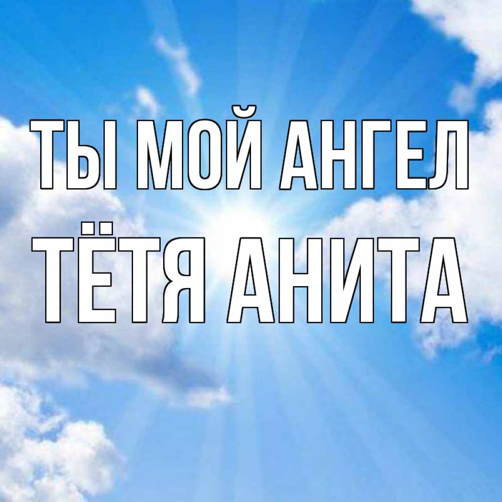 Открытка на каждый день с именем, Тётя-Анита Ты мой ангел лучики ангельского света с неба Прикольная открытка с пожеланием онлайн скачать бесплатно 