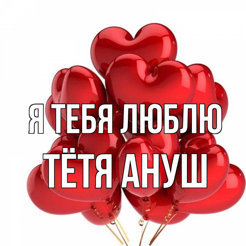 Открытка на каждый день с именем, Тётя-Ануш Я тебя люблю бордовые шары Прикольная открытка с пожеланием онлайн скачать бесплатно 