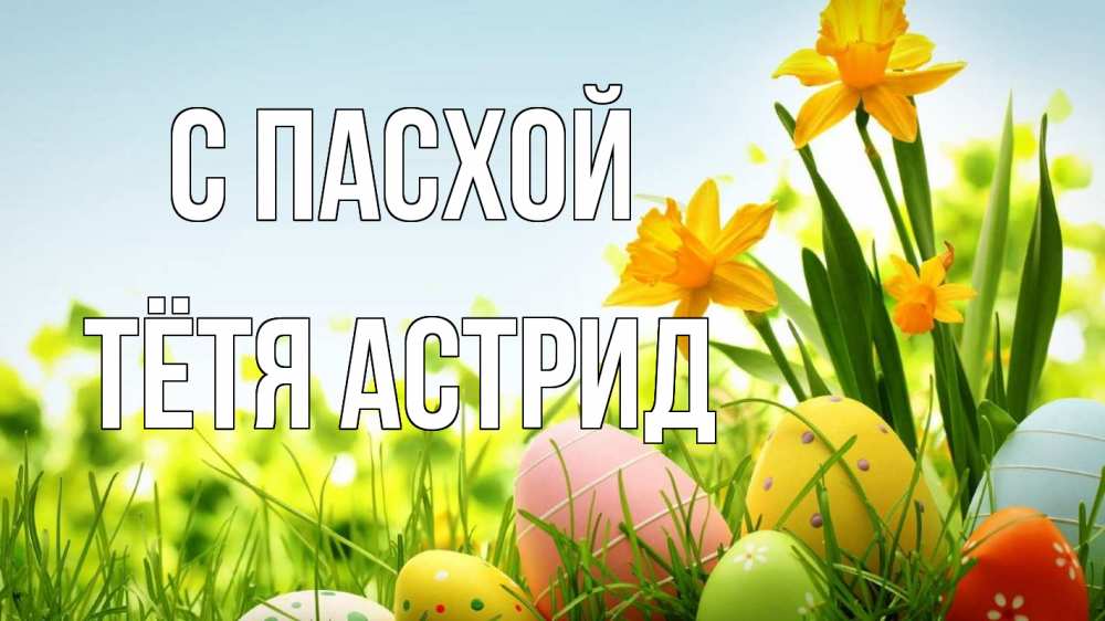 Открытка на каждый день с именем, Тётя-Астрид С пасхой пасха Прикольная открытка с пожеланием онлайн скачать бесплатно 