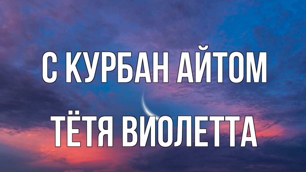 Открытка на каждый день с именем, Тётя-Виолетта С курбан айтом месяц 1 Прикольная открытка с пожеланием онлайн скачать бесплатно 