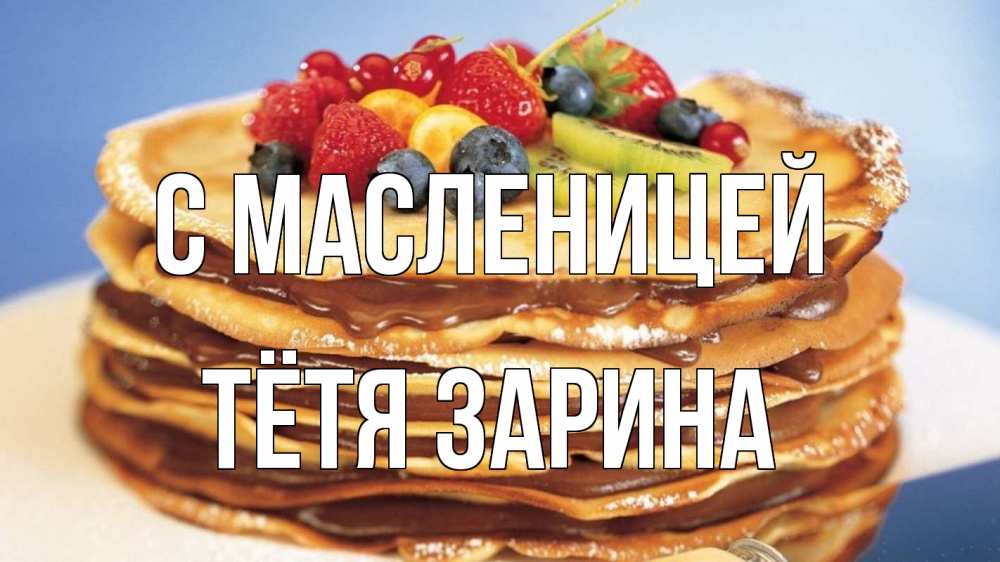 Открытка на каждый день с именем, Тётя-Зарина С масленицей торт, блины, ягоды Прикольная открытка с пожеланием онлайн скачать бесплатно 