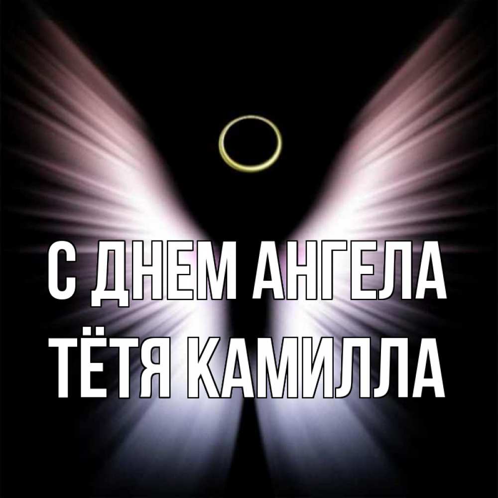 Открытка на каждый день с именем, Тётя-Камилла С днем ангела ангел из света Прикольная открытка с пожеланием онлайн скачать бесплатно 