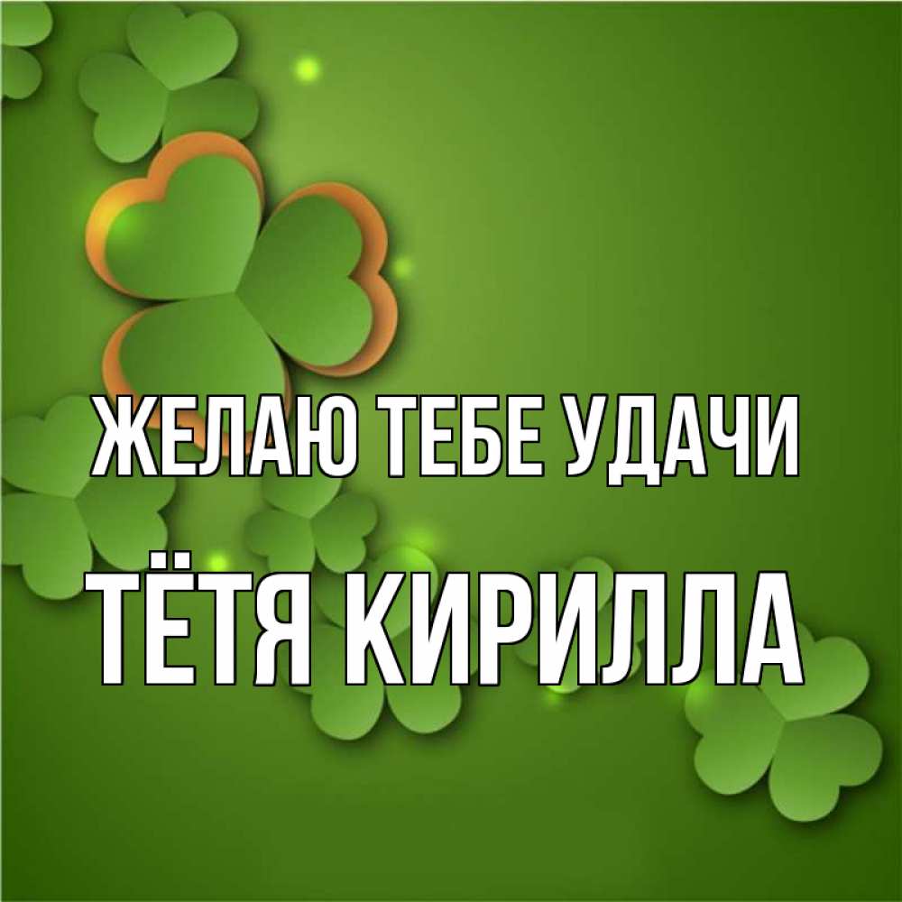 Открытка на каждый день с именем, Тётя-Кирилла Желаю тебе удачи много трехлистных листочков клевера Прикольная открытка с пожеланием онлайн скачать бесплатно 