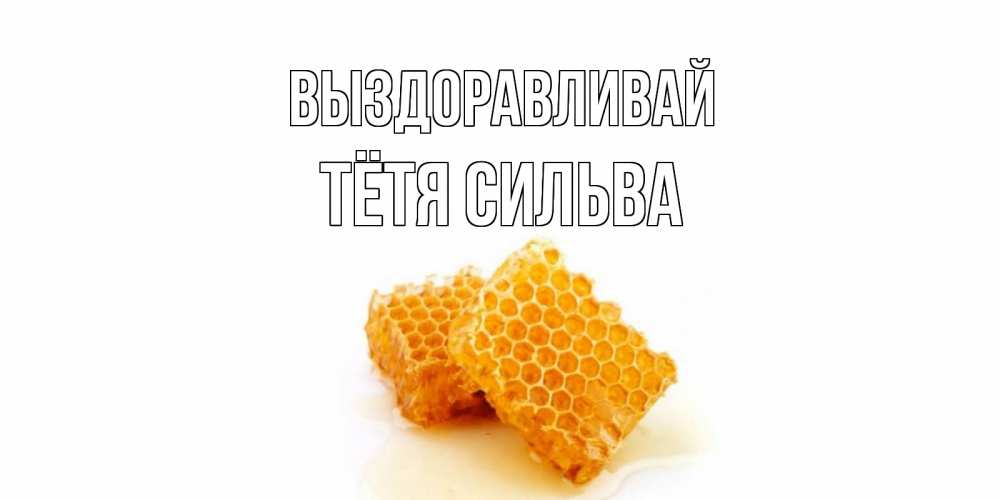Открытка на каждый день с именем, Тётя-Сильва Выздоравливай скорейшего выздоровления для знакомых Прикольная открытка с пожеланием онлайн скачать бесплатно 