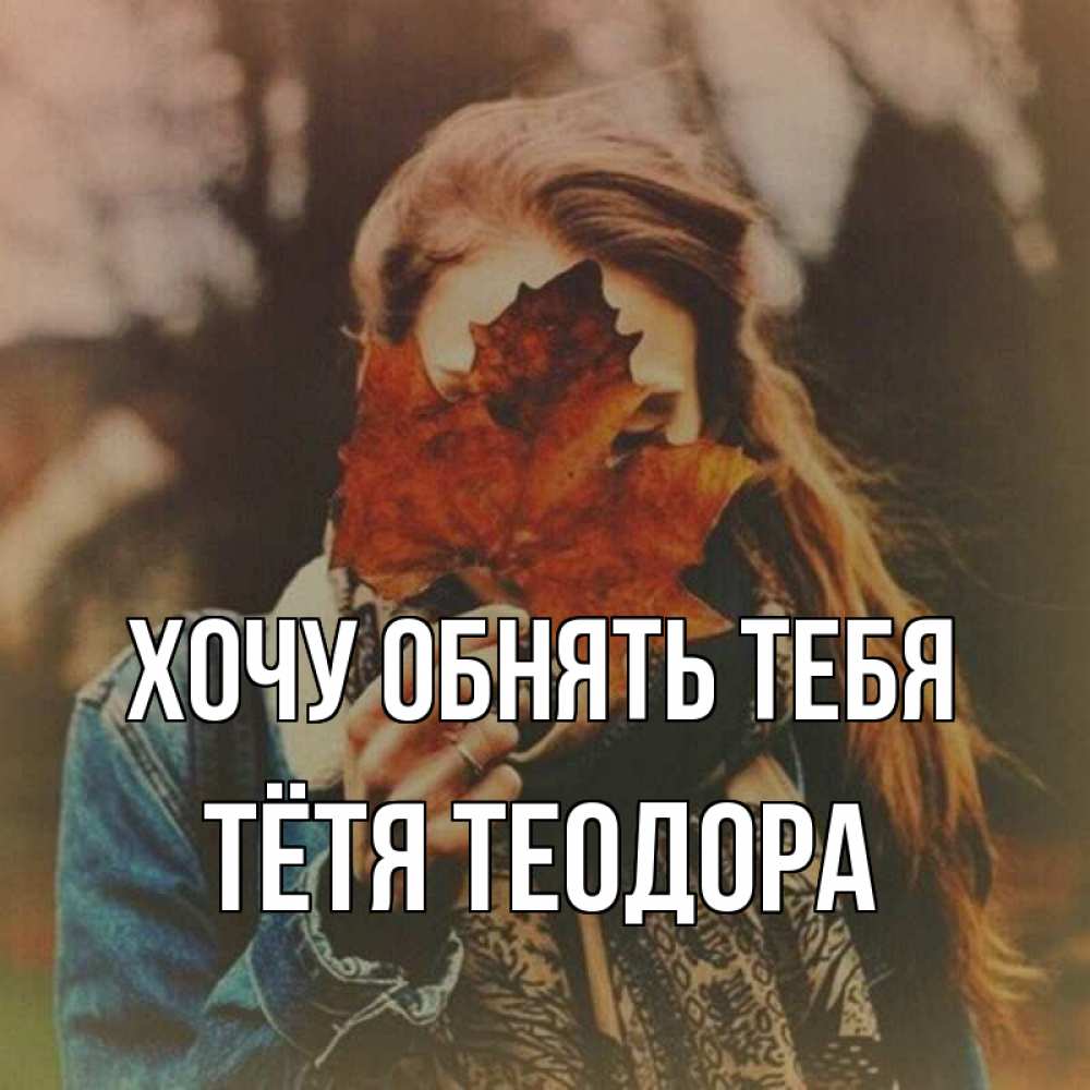 Открытка на каждый день с именем, Тётя-Теодора Хочу обнять тебя осеннее настроение и рыжая Прикольная открытка с пожеланием онлайн скачать бесплатно 