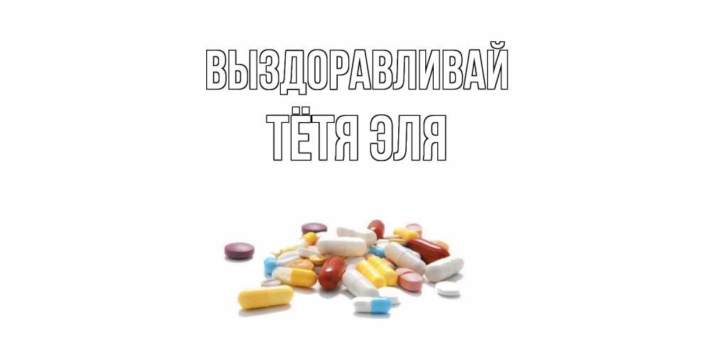 Открытка на каждый день с именем, Тётя-Эля Выздоравливай пожелания скорейшего выздоровления с именами Прикольная открытка с пожеланием онлайн скачать бесплатно 