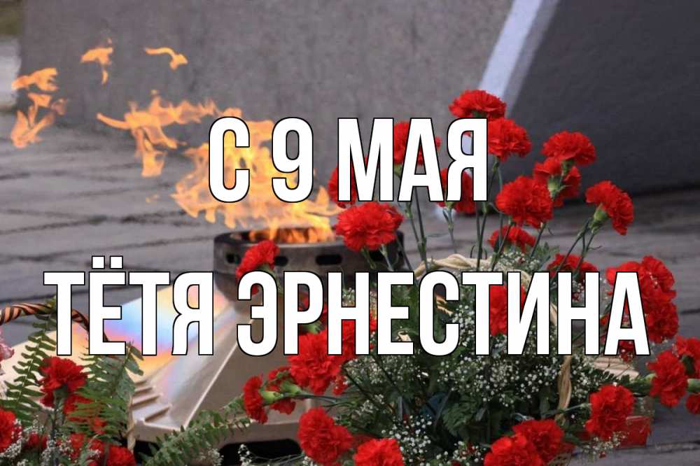 Открытка на каждый день с именем, Тётя-Эрнестина С 9 мая 9 мая Прикольная открытка с пожеланием онлайн скачать бесплатно 