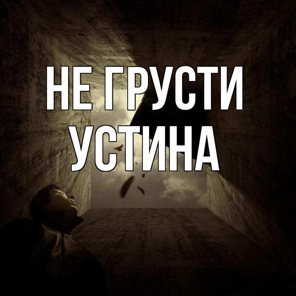 Открытка на каждый день с именем, Устина Не грусти жуть Прикольная открытка с пожеланием онлайн скачать бесплатно 