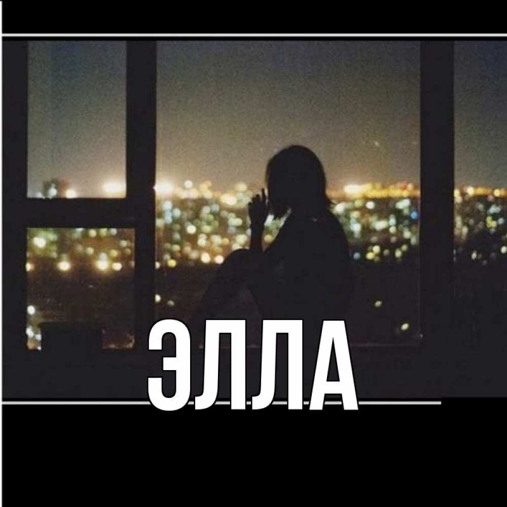 Открытка на каждый день с именем, Элла Главная смотрит на ночной город Прикольная открытка с пожеланием онлайн скачать бесплатно 