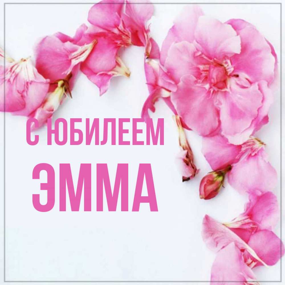 Открытка на каждый день с именем, Эмма С юбилеем Красивая открытка для поздравления с днем рождения Прикольная открытка с пожеланием онлайн скачать бесплатно 
