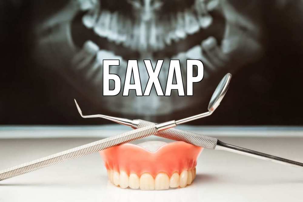 Открытка на каждый день с именем, Бахар Главная с днем стоматолога Прикольная открытка с пожеланием онлайн скачать бесплатно 