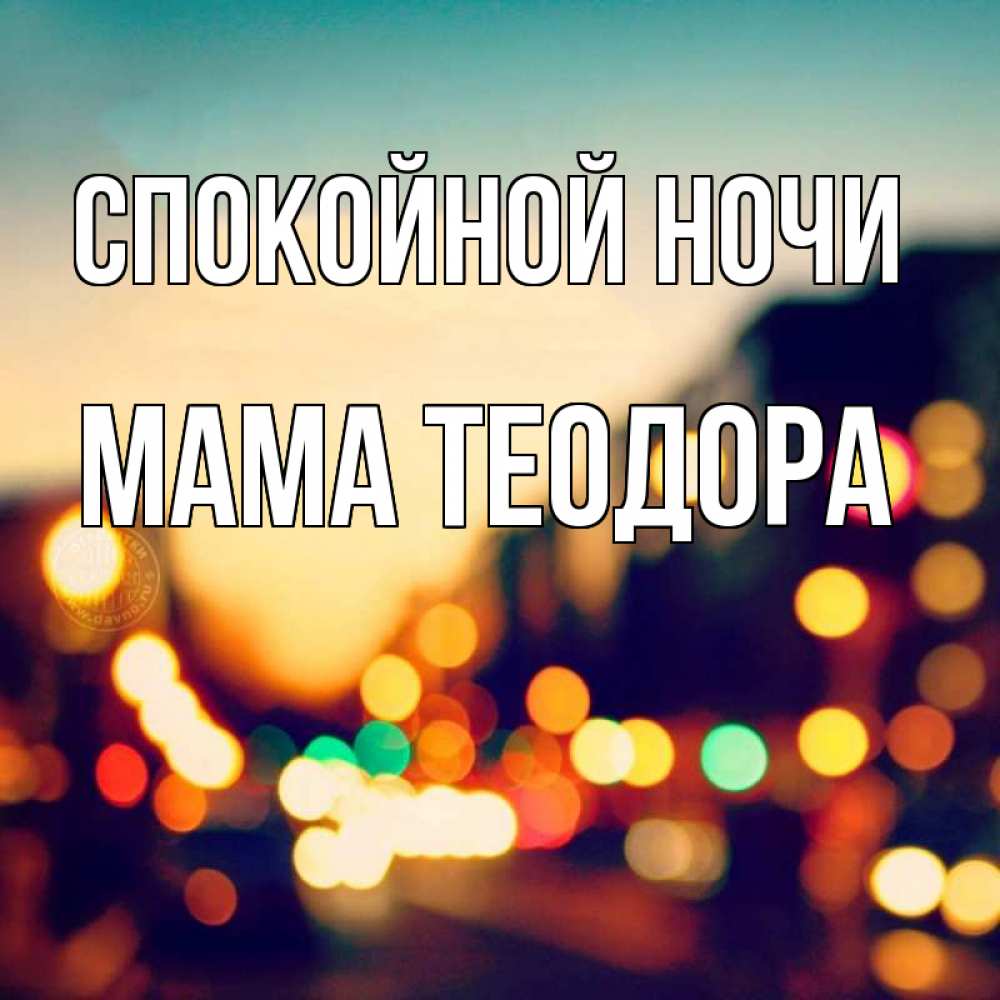 Открытка на каждый день с именем, Мама-Теодора Спокойной ночи город Прикольная открытка с пожеланием онлайн скачать бесплатно 