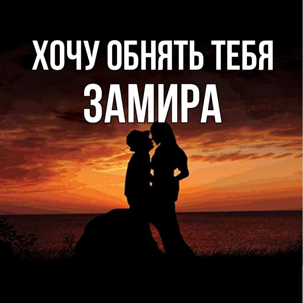 Открытка на каждый день с именем, Замира Хочу обнять тебя парень и девушка и оранжевое небо Прикольная открытка с пожеланием онлайн скачать бесплатно 