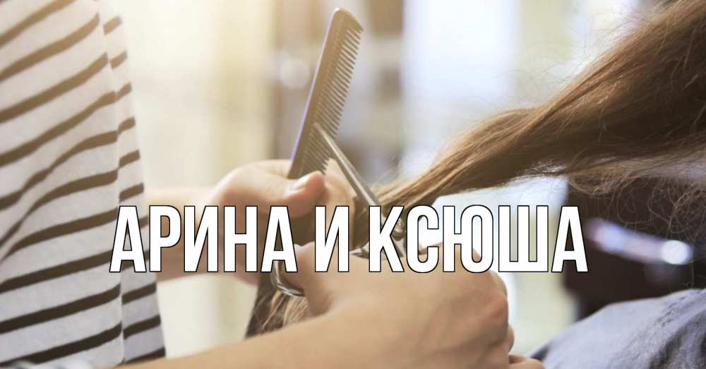Открытка на каждый день с именем, Арина-и-Ксюша Главная с днем парикмахера расческа Прикольная открытка с пожеланием онлайн скачать бесплатно 