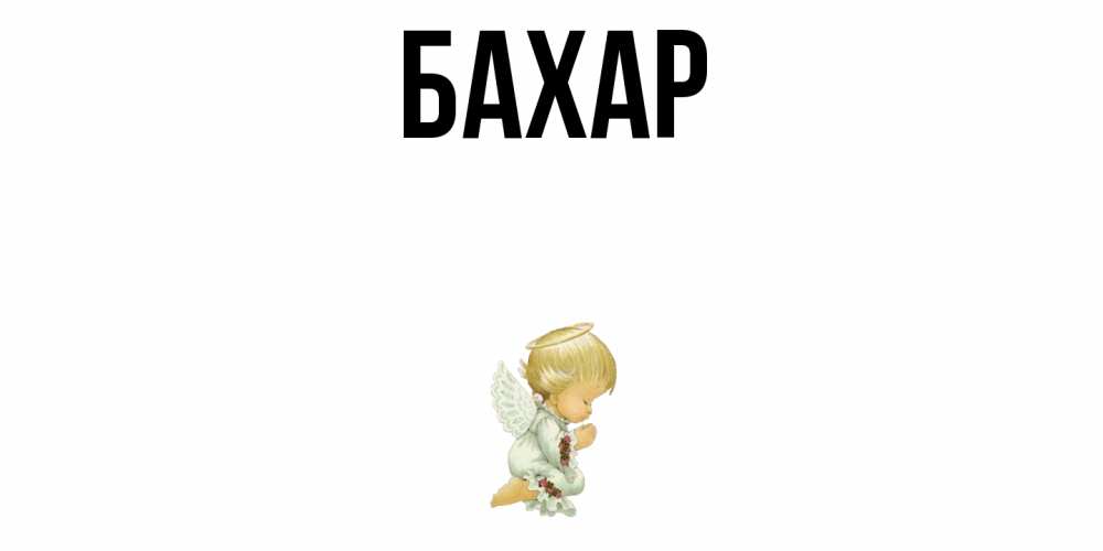 Открытка на каждый день с именем, Бахар Главная ангел Прикольная открытка с пожеланием онлайн скачать бесплатно 