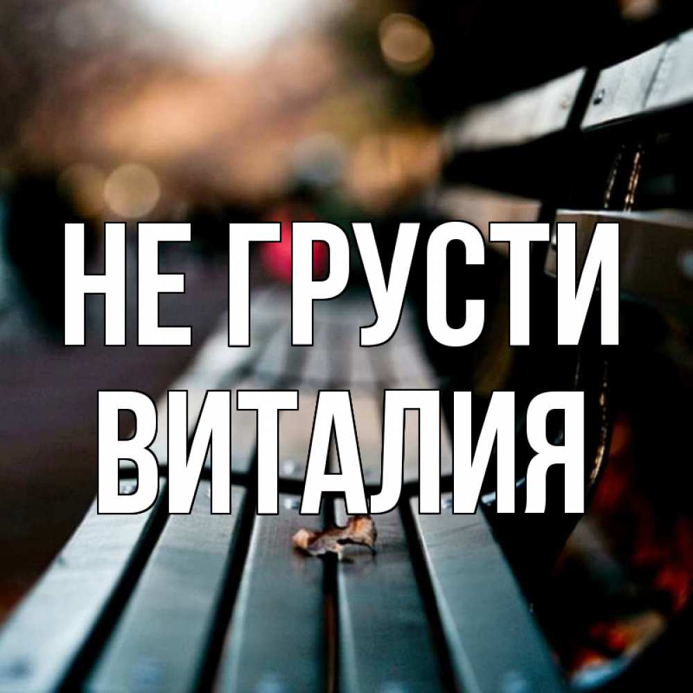 Открытка на каждый день с именем, Виталия Не грусти размытый фон Прикольная открытка с пожеланием онлайн скачать бесплатно 
