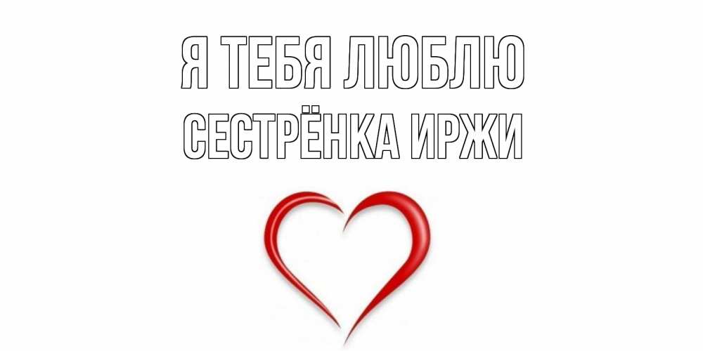 Открытка на каждый день с именем, Сестрёнка-Иржи Я тебя люблю сердце Прикольная открытка с пожеланием онлайн скачать бесплатно 