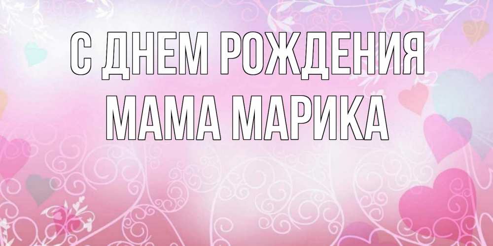 Открытка на каждый день с именем, Мама-Марика С днем рождения розовые сердечки и узоры Прикольная открытка с пожеланием онлайн скачать бесплатно 