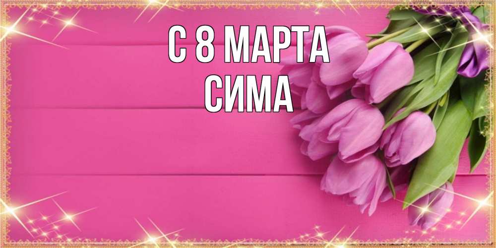 Открытка на каждый день с именем, Сима С 8 марта открытка для фотошопа с подписью Прикольная открытка с пожеланием онлайн скачать бесплатно 