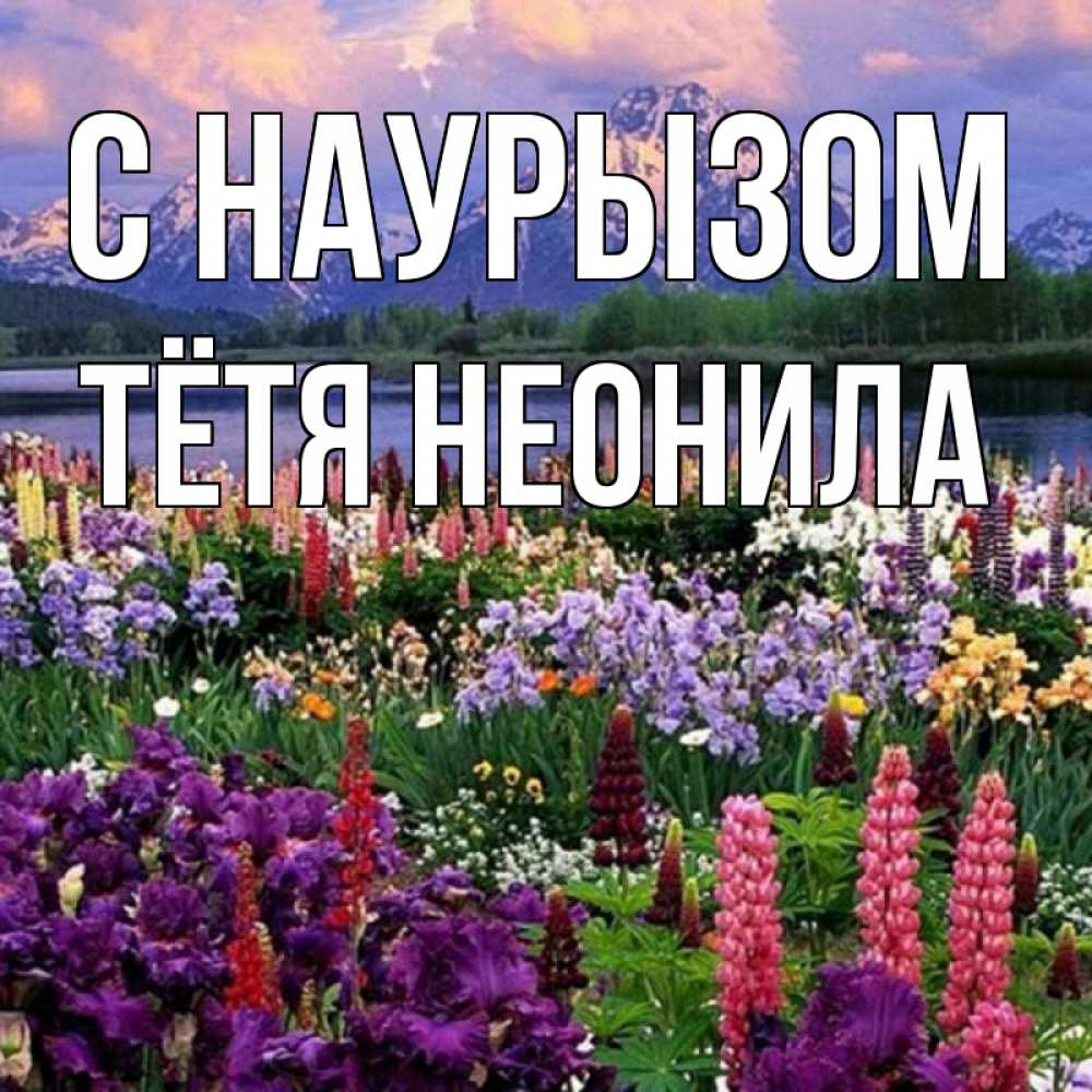 Открытка на каждый день с именем, Тётя-Неонила С наурызом праздник весны наурыз Прикольная открытка с пожеланием онлайн скачать бесплатно 