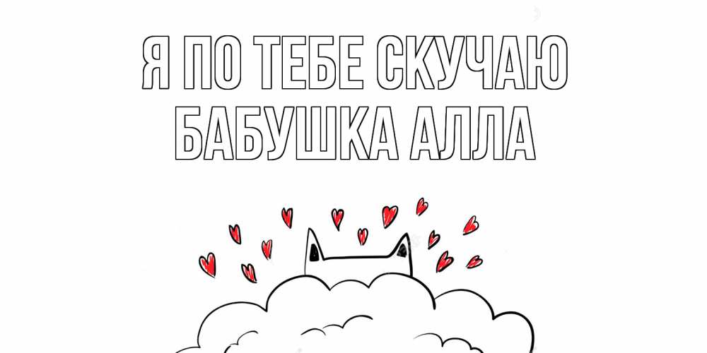 Открытка на каждый день с именем, Бабушка-Алла Я по тебе скучаю котик скучает по тебе очень с сердечками Прикольная открытка с пожеланием онлайн скачать бесплатно 