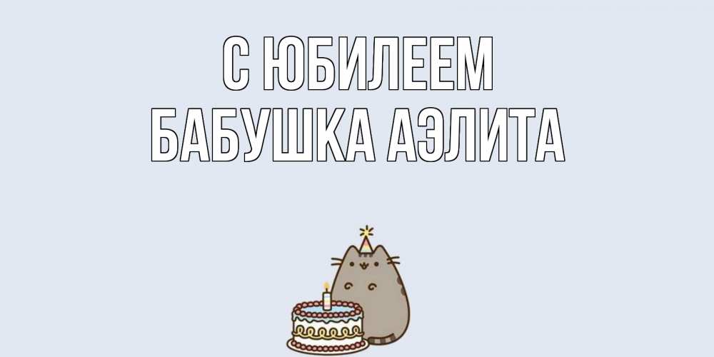 Открытка на каждый день с именем, Бабушка-Аэлита С юбилеем кот, торт Прикольная открытка с пожеланием онлайн скачать бесплатно 