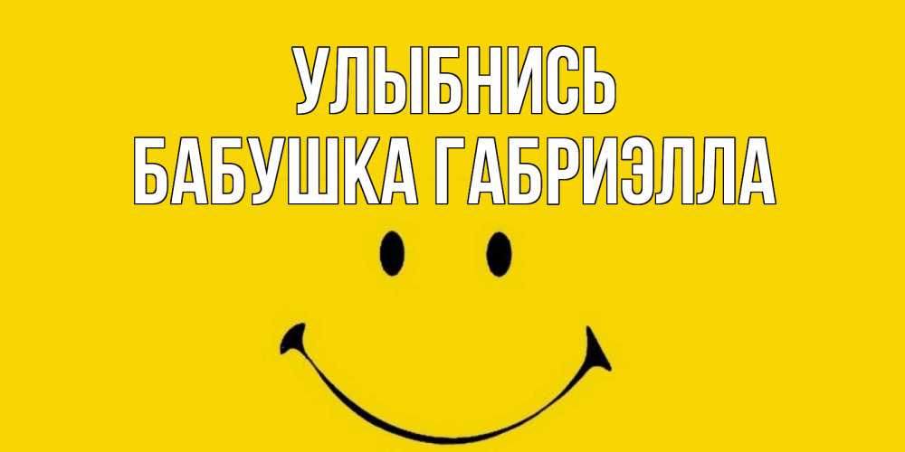 Открытка на каждый день с именем, Бабушка-Габриэлла Улыбнись радость и улыбка Прикольная открытка с пожеланием онлайн скачать бесплатно 