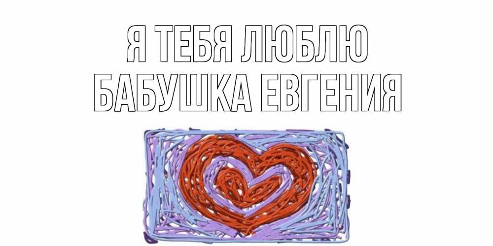 Открытка на каждый день с именем, Бабушка-Евгения Я тебя люблю сердце Прикольная открытка с пожеланием онлайн скачать бесплатно 