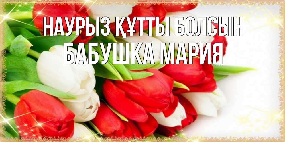 Открытка на каждый день с именем, Бабушка-Мария Наурыз құтты болсын Поздравительные открытки для милых женщин Прикольная открытка с пожеланием онлайн скачать бесплатно 