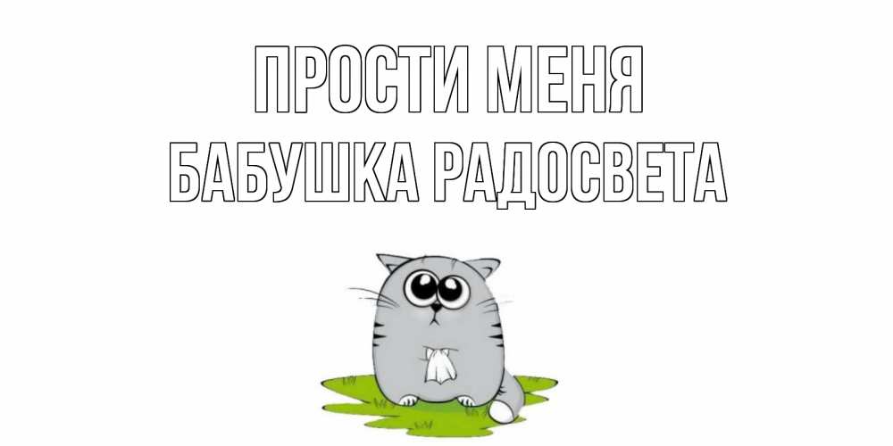 Открытка на каждый день с именем, Бабушка-Радосвета Прости меня открытка с котиком просящим прощения Прикольная открытка с пожеланием онлайн скачать бесплатно 