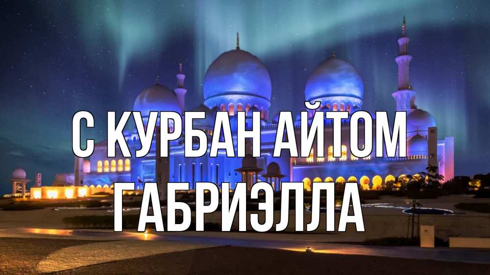 Открытка на каждый день с именем, Габриэлла С курбан айтом мечеть Прикольная открытка с пожеланием онлайн скачать бесплатно 