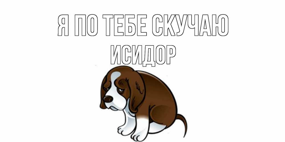 Открытка на каждый день с именем, Исидор Я по тебе скучаю я по тебе скучаю с щенком Прикольная открытка с пожеланием онлайн скачать бесплатно 
