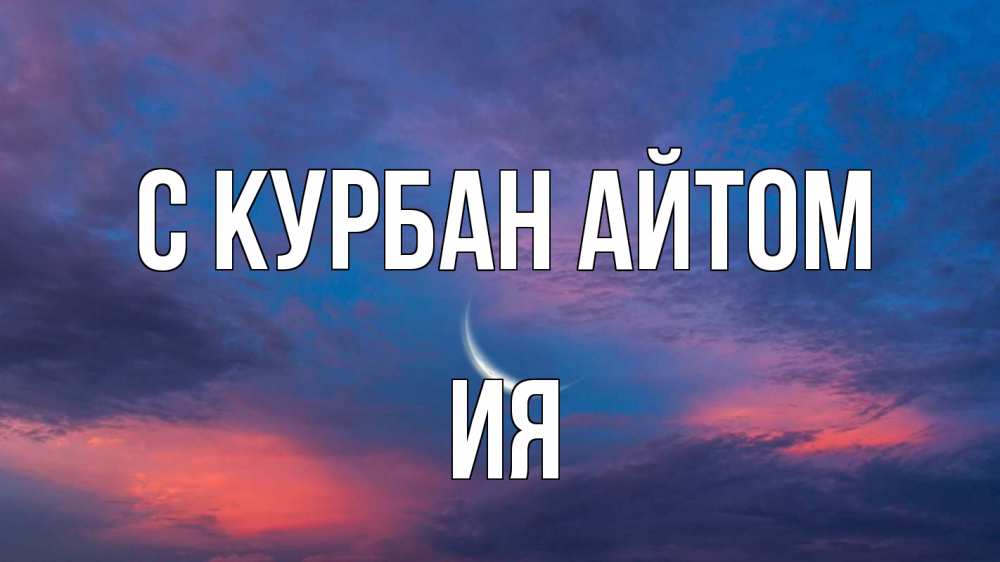 Открытка на каждый день с именем, Ия С курбан айтом месяц 1 Прикольная открытка с пожеланием онлайн скачать бесплатно 