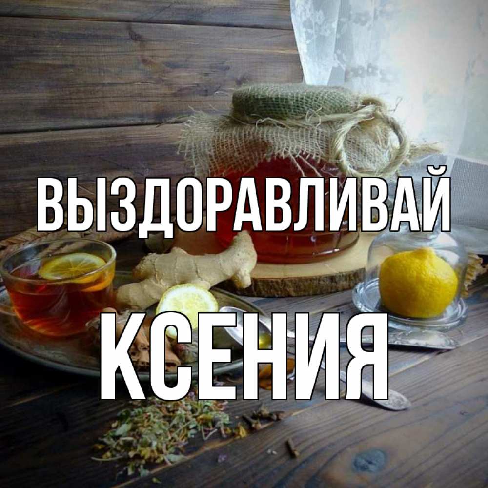 Открытка на каждый день с именем, Ксения Выздоравливай банка с медом Прикольная открытка с пожеланием онлайн скачать бесплатно 