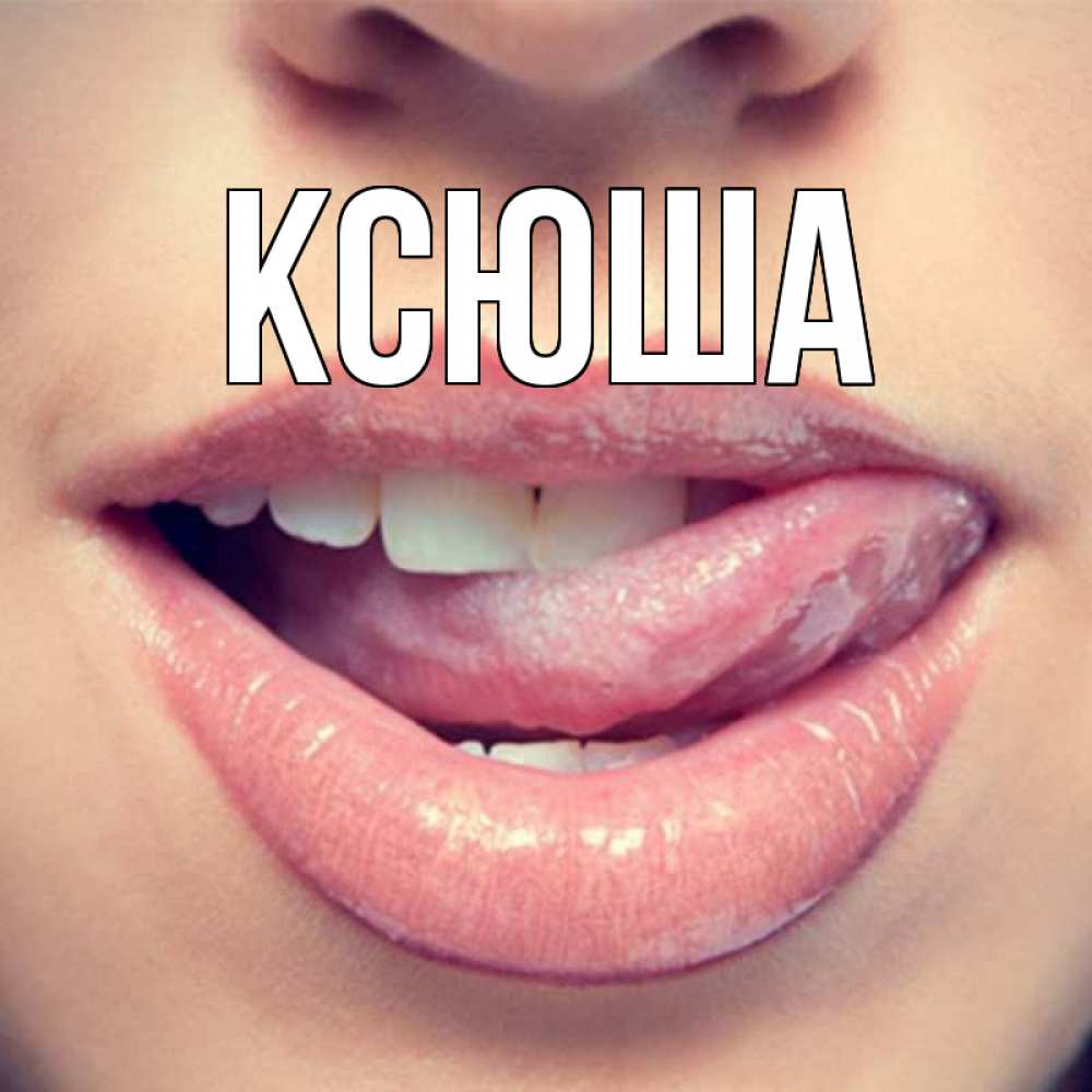 Открытка на каждый день с именем, Ксюша Главная губы с языком Прикольная открытка с пожеланием онлайн скачать бесплатно 