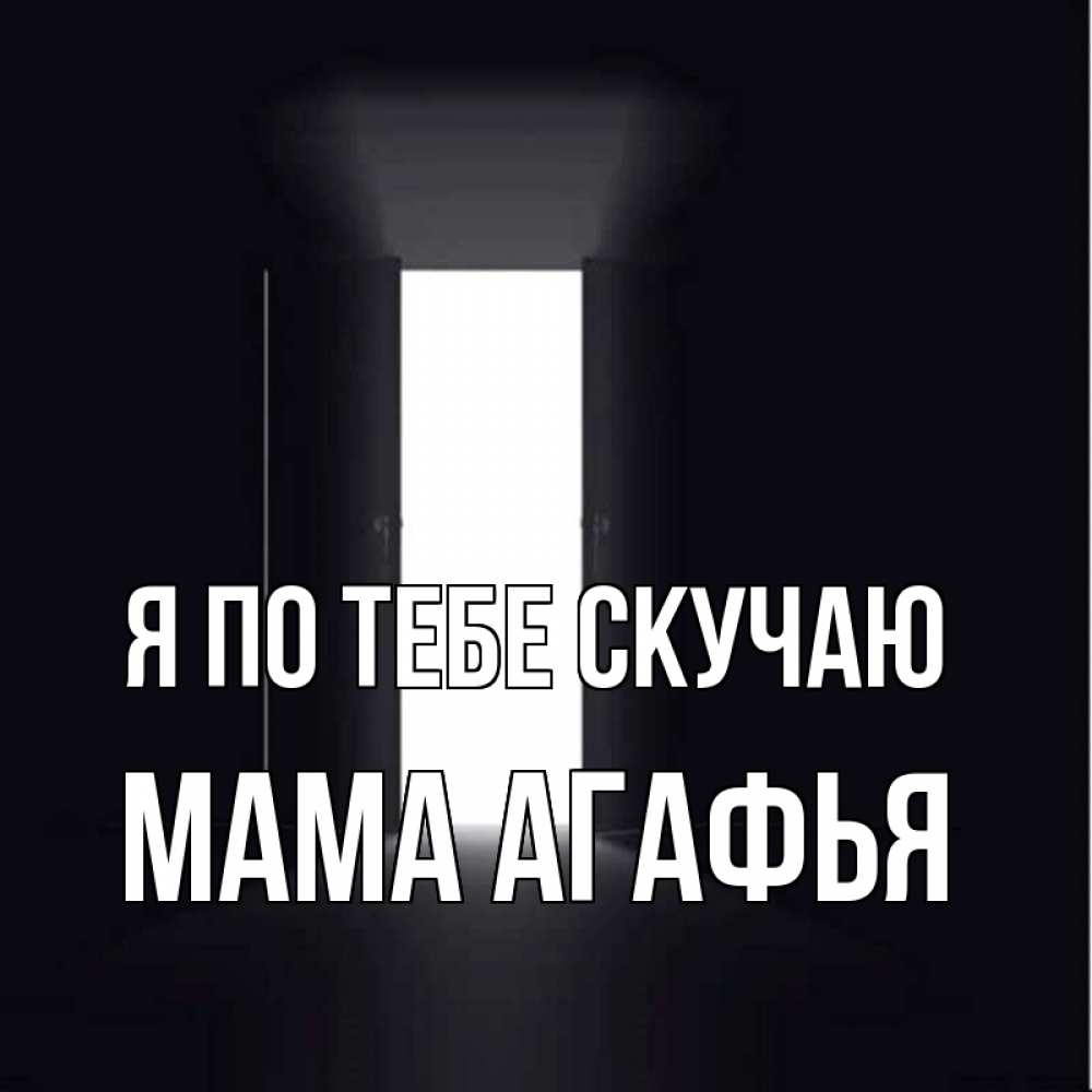 Открытка на каждый день с именем, Мама-Агафья Я по тебе скучаю дверь и свет Прикольная открытка с пожеланием онлайн скачать бесплатно 