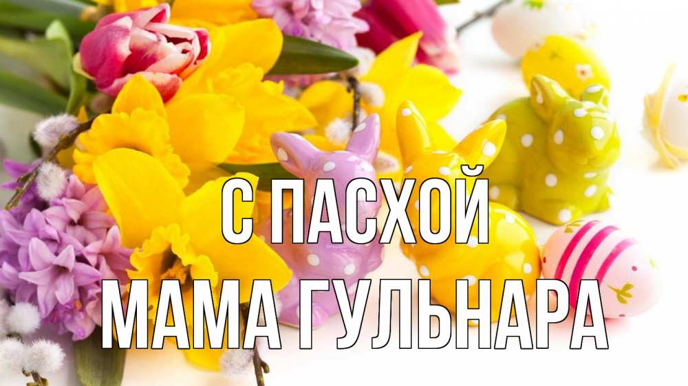 Открытка на каждый день с именем, Мама-Гульнара С пасхой цветы, пасха Прикольная открытка с пожеланием онлайн скачать бесплатно 