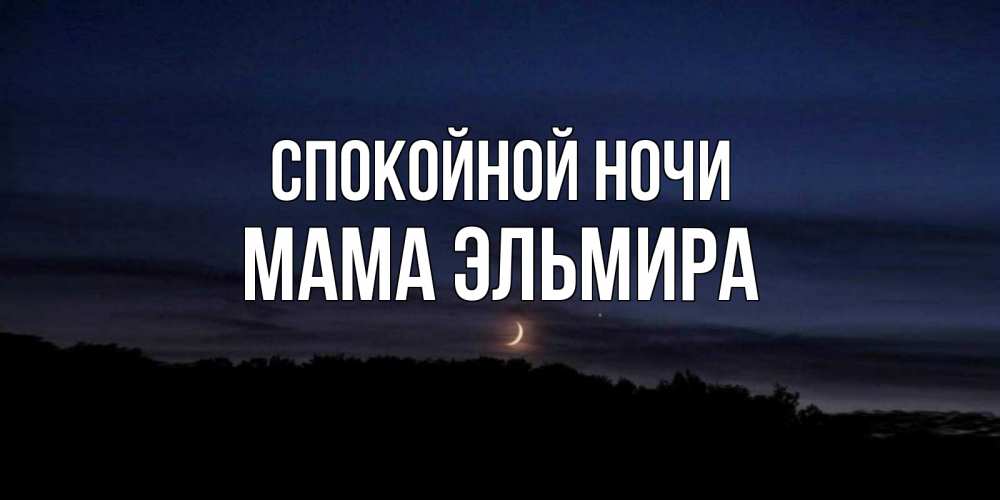 Открытка на каждый день с именем, Мама-Эльмира Спокойной ночи месяц Прикольная открытка с пожеланием онлайн скачать бесплатно 