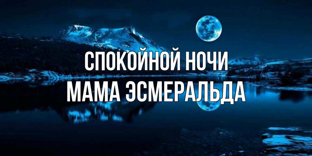 Открытка на каждый день с именем, Мама-Эсмеральда Спокойной ночи луна, озеро, горы Прикольная открытка с пожеланием онлайн скачать бесплатно 
