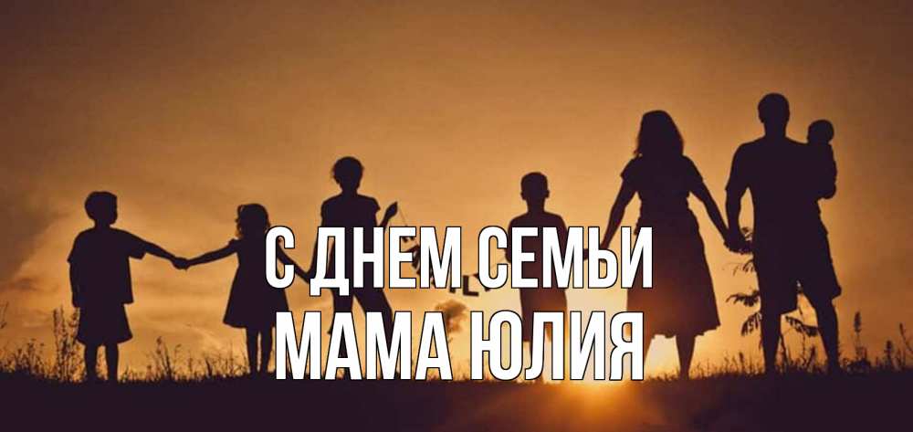 Открытка на каждый день с именем, Мама-Юлия С днем семьи любовь, верность, семья Прикольная открытка с пожеланием онлайн скачать бесплатно 