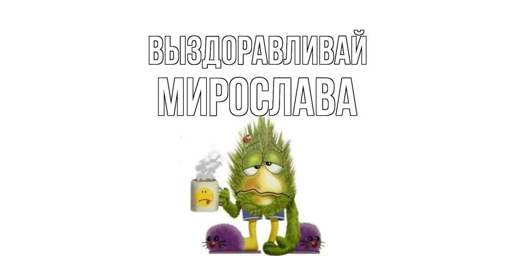 Открытка на каждый день с именем, Мирослава Выздоравливай выздоравливайте быстрее Прикольная открытка с пожеланием онлайн скачать бесплатно 
