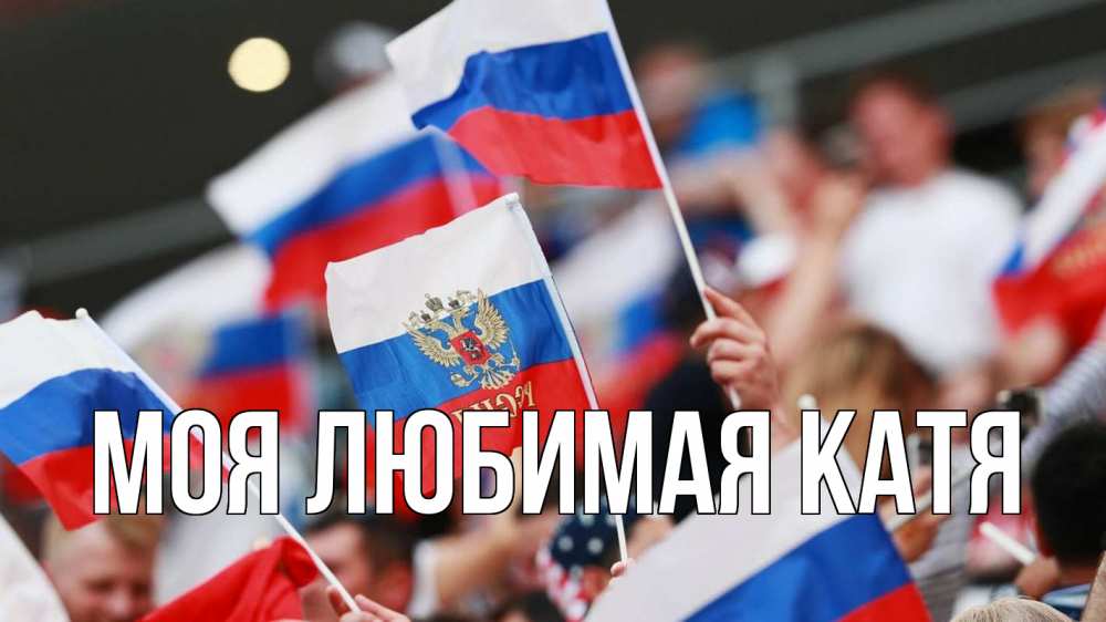 Открытка на каждый день с именем, Моя-любимая-Катя Главная С днем России  1 Прикольная открытка с пожеланием онлайн скачать бесплатно 