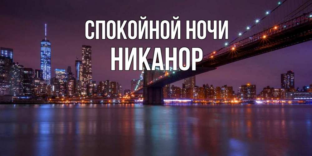 Открытка на каждый день с именем, Никанор Спокойной ночи ночной мост Прикольная открытка с пожеланием онлайн скачать бесплатно 