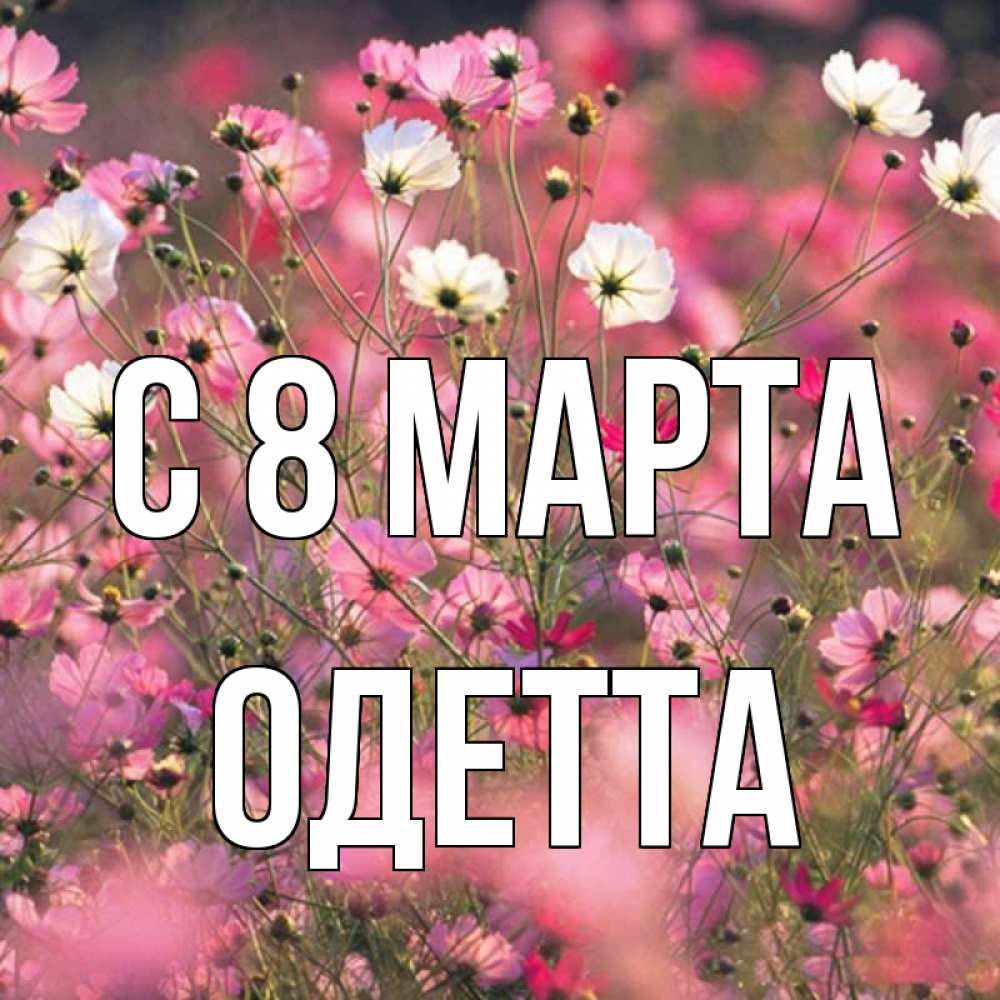 Открытка на каждый день с именем, Одетта С 8 МАРТА красиво 1 Прикольная открытка с пожеланием онлайн скачать бесплатно 