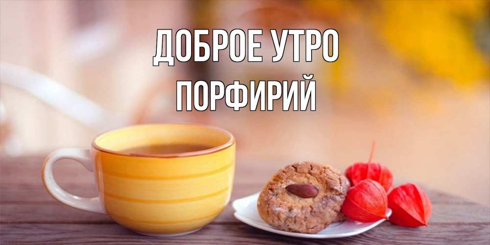 Открытка на каждый день с именем, Порфирий Доброе утро добрейшее утречко с кофе Прикольная открытка с пожеланием онлайн скачать бесплатно 