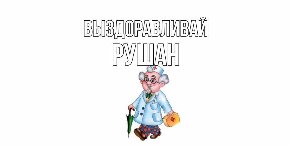 Открытка на каждый день с именем, Рушан Выздоравливай не болей Прикольная открытка с пожеланием онлайн скачать бесплатно 
