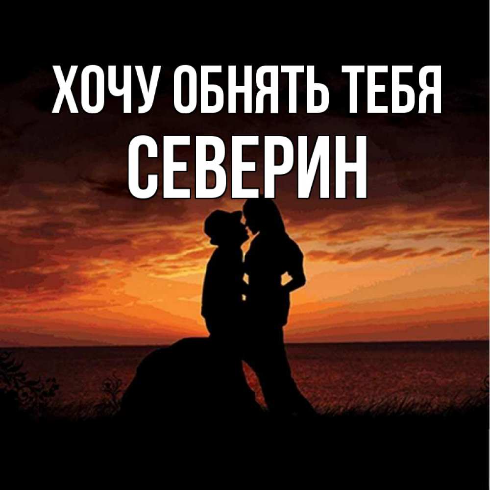 Открытка на каждый день с именем, Северин Хочу обнять тебя парень и девушка и оранжевое небо Прикольная открытка с пожеланием онлайн скачать бесплатно 