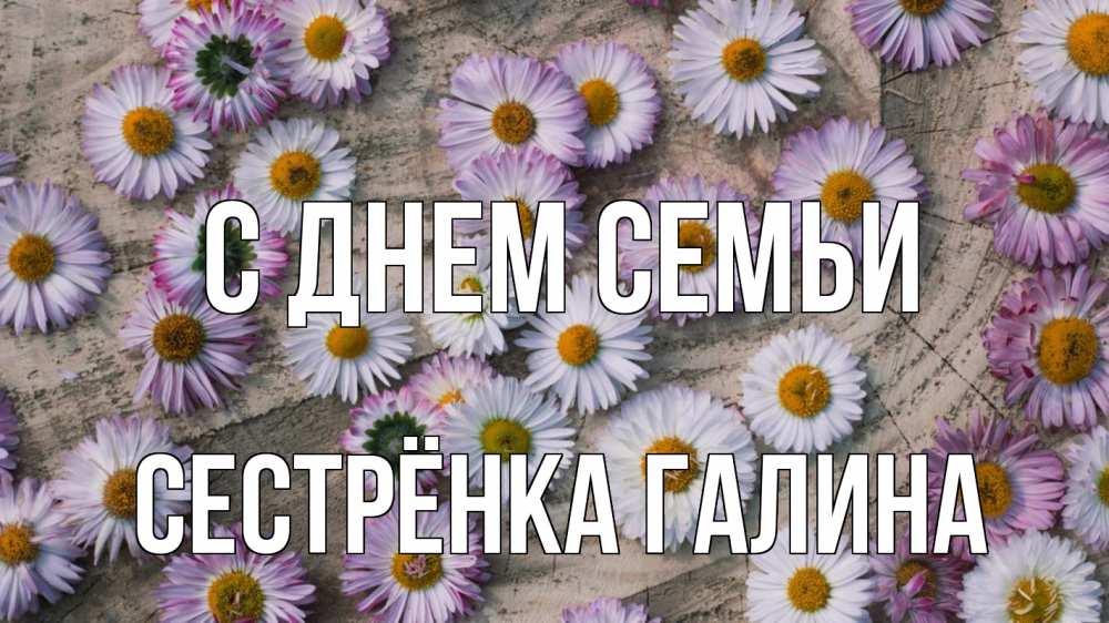 Открытка на каждый день с именем, Сестрёнка-Галина С днем семьи с днем семьи Прикольная открытка с пожеланием онлайн скачать бесплатно 