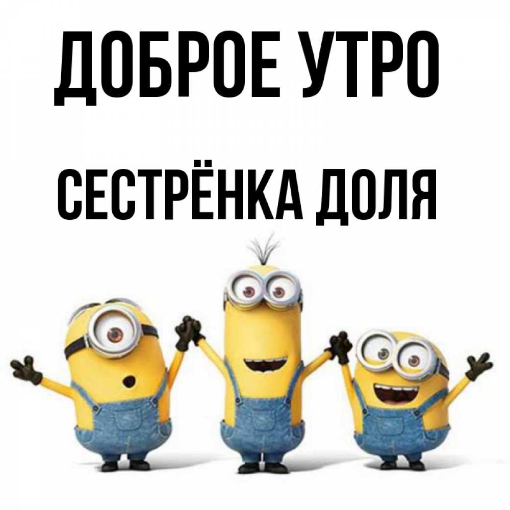 Открытка на каждый день с именем, Сестрёнка-Доля Доброе утро бодренького утра Прикольная открытка с пожеланием онлайн скачать бесплатно 